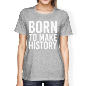 Born To Make History Woman's Heather Grey Top Cute Short Sleeve Tees